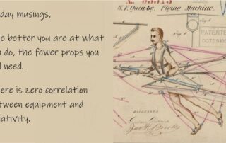 The better you are at what you do, the fewer props you will need. There is zero correlation between equipment and creativity.